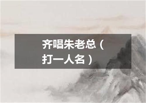 齐唱朱老总（打一人名）