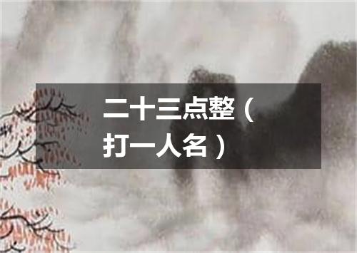 二十三点整（打一人名）
