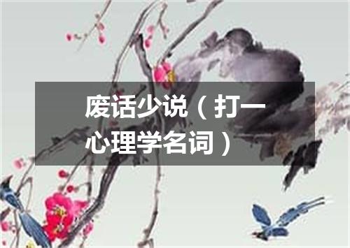 废话少说（打一心理学名词）