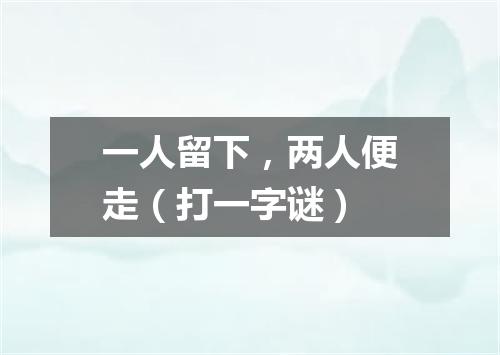 一人留下，两人便走（打一字谜）