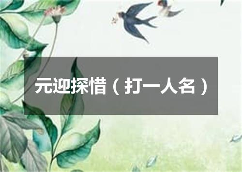元迎探惜（打一人名）