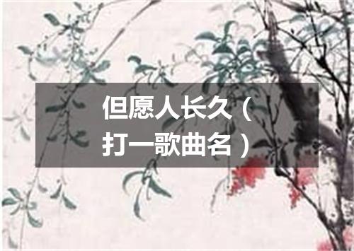 但愿人长久（打一歌曲名）