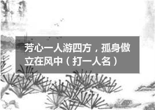芳心一人游四方，孤身傲立在风中（打一人名）