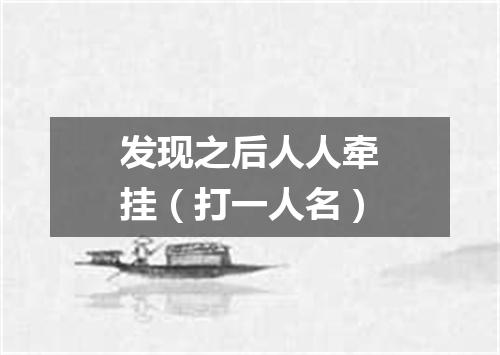 发现之后人人牵挂（打一人名）