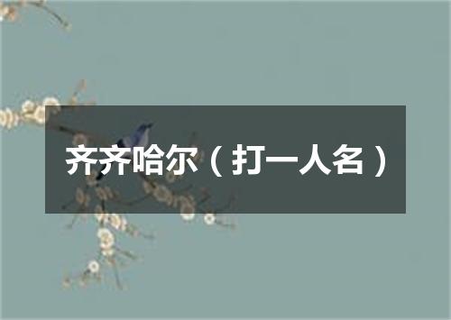 齐齐哈尔（打一人名）