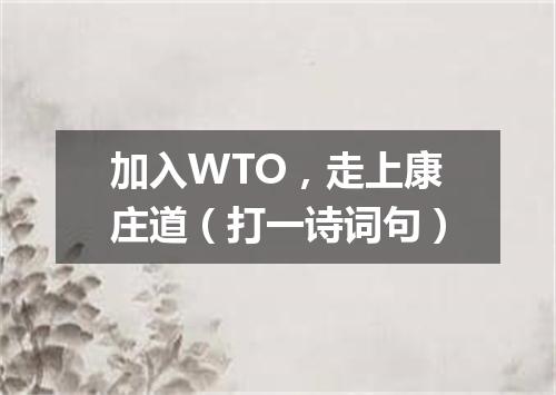 加入WTO，走上康庄道（打一诗词句）