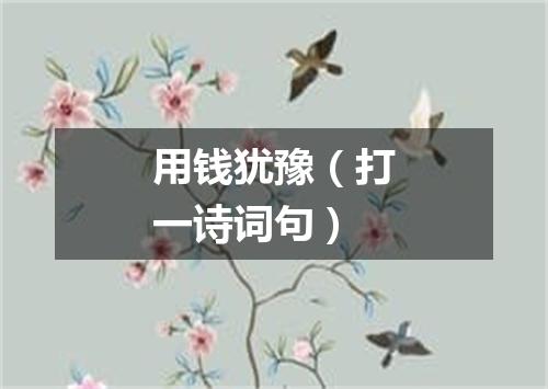 用钱犹豫（打一诗词句）