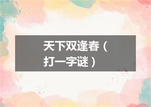 天下双逢春（打一字谜）