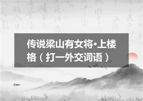传说梁山有女将·上楼格（打一外交词语）