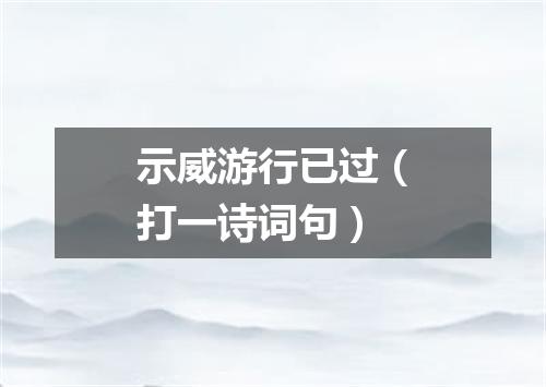 示威游行已过（打一诗词句）