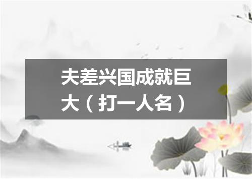 夫差兴国成就巨大（打一人名）