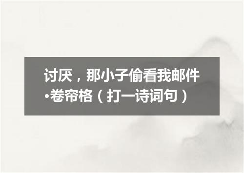 讨厌，那小子偷看我邮件·卷帘格（打一诗词句）