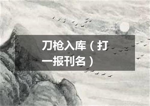 刀枪入库（打一报刊名）