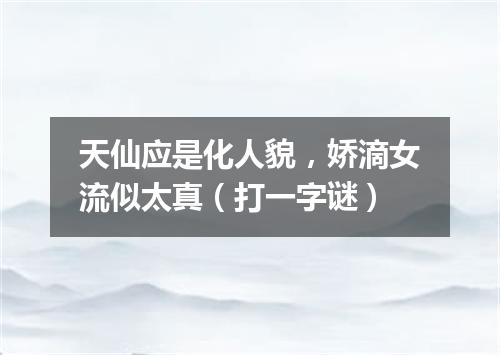 天仙应是化人貌，娇滴女流似太真（打一字谜）