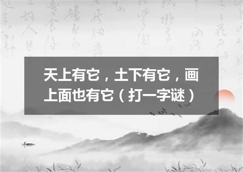 天上有它，土下有它，画上面也有它（打一字谜）