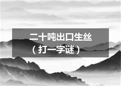 二十吨出口生丝（打一字谜）