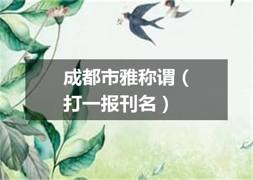 成都市雅称谓（打一报刊名）