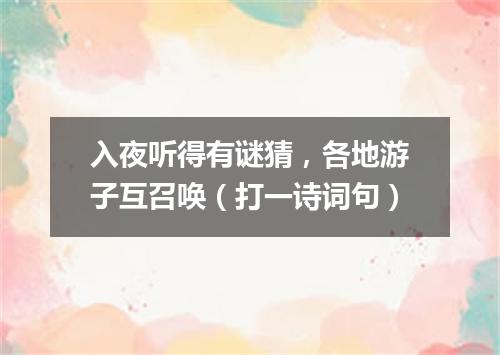 入夜听得有谜猜，各地游子互召唤（打一诗词句）
