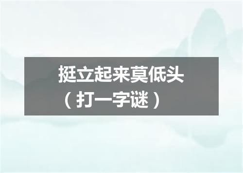 挺立起来莫低头（打一字谜）