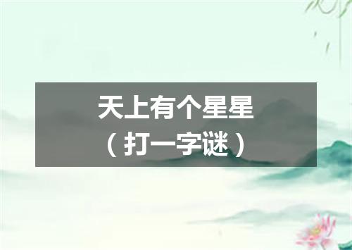 天上有个星星（打一字谜）