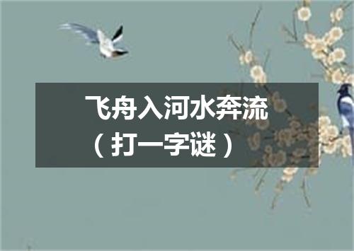 飞舟入河水奔流（打一字谜）