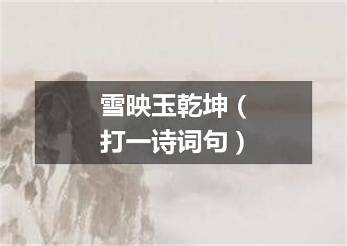 雪映玉乾坤（打一诗词句）