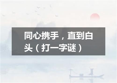 同心携手，直到白头（打一字谜）
