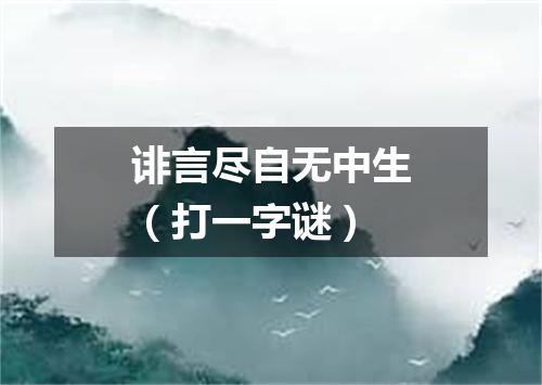诽言尽自无中生（打一字谜）