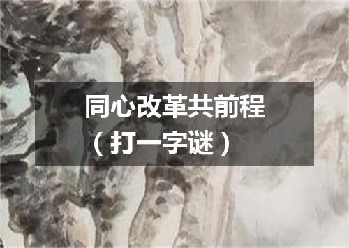 同心改革共前程（打一字谜）