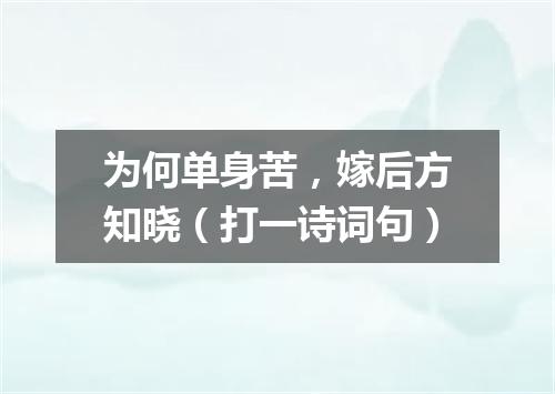 为何单身苦，嫁后方知晓（打一诗词句）