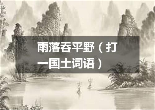 雨落吞平野（打一国土词语）