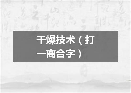 干燥技术（打一离合字）