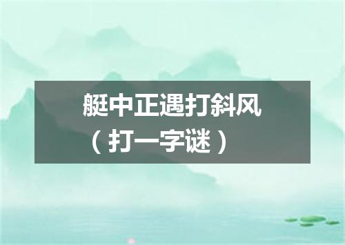 艇中正遇打斜风（打一字谜）