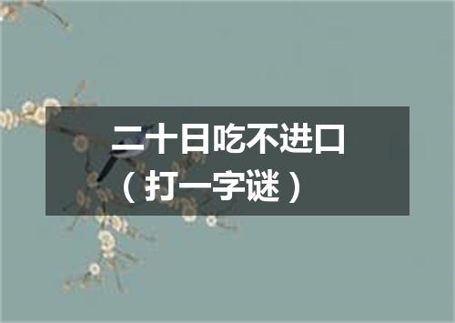 二十日吃不进口（打一字谜）