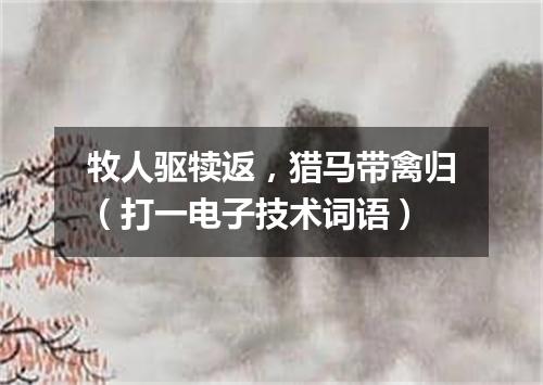 牧人驱犊返，猎马带禽归（打一电子技术词语）
