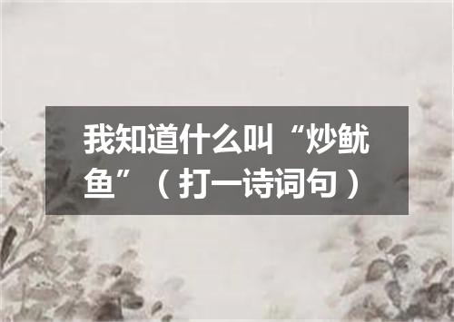 我知道什么叫“炒鱿鱼”（打一诗词句）
