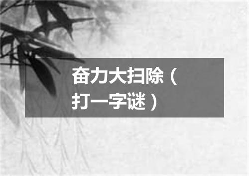 奋力大扫除（打一字谜）