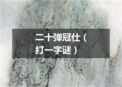 二十弹冠仕（打一字谜）