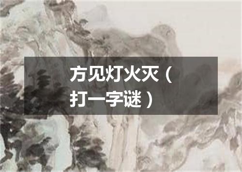 方见灯火灭（打一字谜）
