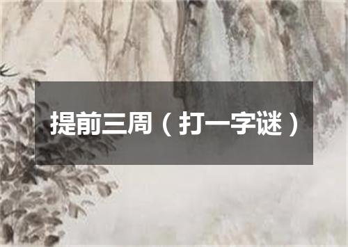 提前三周（打一字谜）