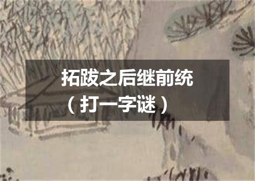 拓跋之后继前统（打一字谜）