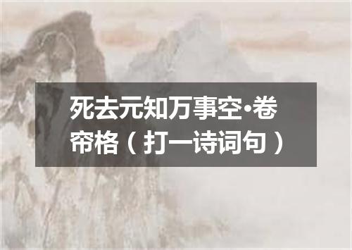 死去元知万事空·卷帘格（打一诗词句）