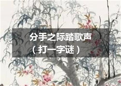 分手之际踏歌声（打一字谜）