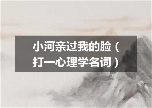小河亲过我的脸（打一心理学名词）