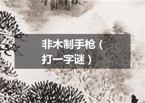 非木制手枪（打一字谜）