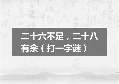 二十六不足，二十八有余（打一字谜）