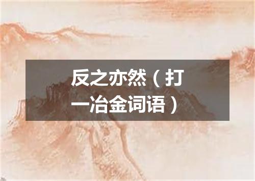 反之亦然（打一冶金词语）