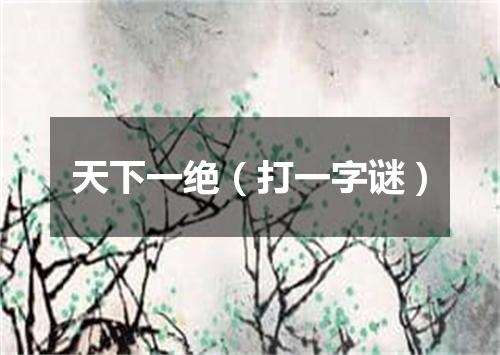 天下一绝（打一字谜）