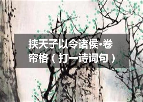 挟天子以令诸侯·卷帘格（打一诗词句）