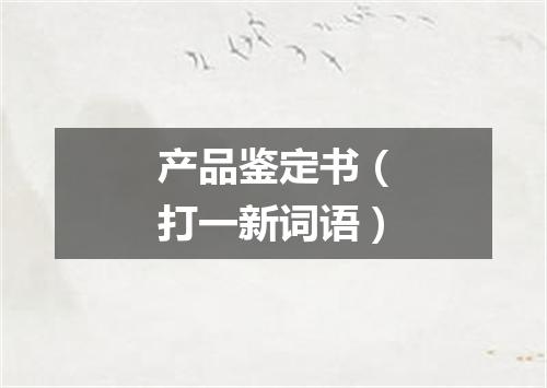 产品鉴定书（打一新词语）